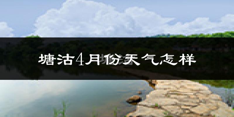 塘沽4月份天气怎样?塘沽四月冷不冷?