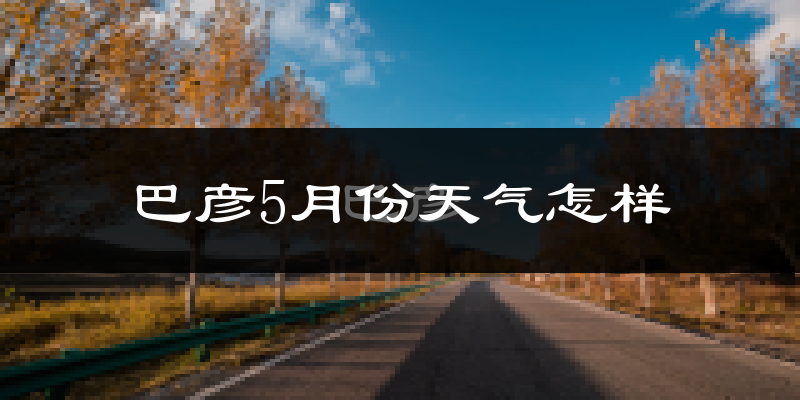 巴彦县5月天气如何?很冷吗?