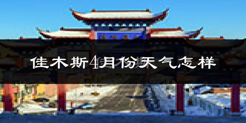 佳木斯市4月份天气如何?冷吗?过去两年天气数据分析