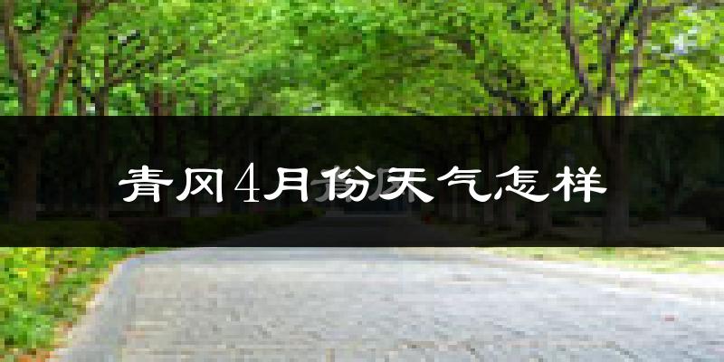 青冈县4月份天气如何?冷吗?