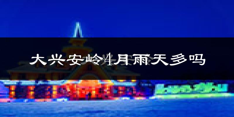 大兴安岭4月雨天多吗?