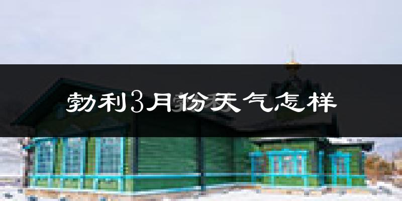 勃利县3月份天气如何?很冷吗?