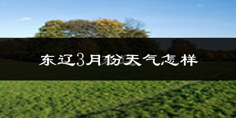 东辽县3月份天气如何?冷吗?过去两年天气对比分析