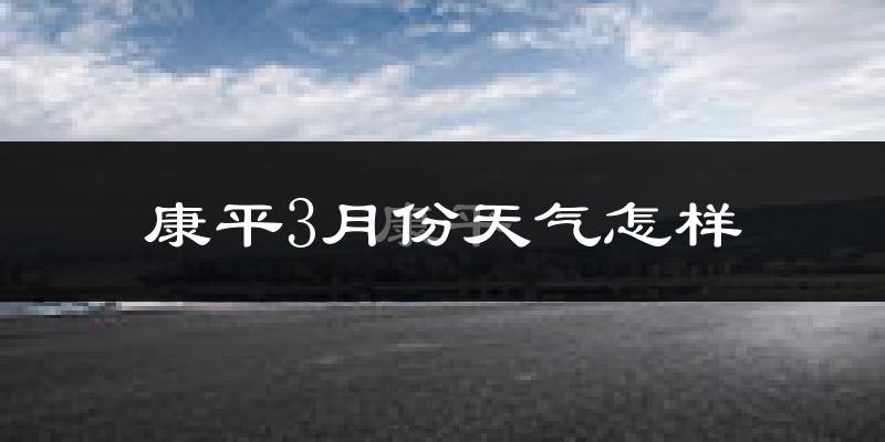 康平县3月份天气如何?很冷吗?
