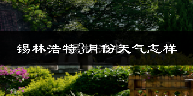 锡林浩特市3月份天气如何?很冷吗?