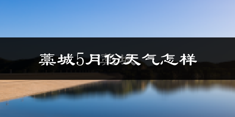 藁城5月份天气怎样?藁城五月冷吗?
