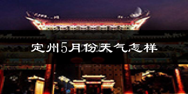 定州市5月份天气如何?很热吗?