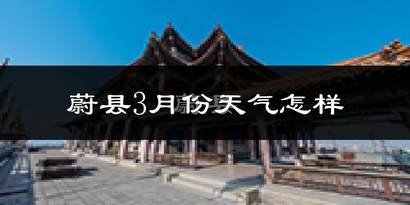 蔚县3月份天气如何?还冷吗?