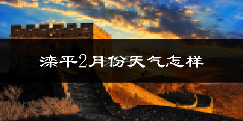 滦平县2月份天气如何?很冷吗?