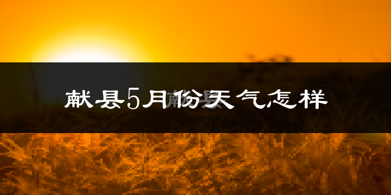 献县5月份天气如何?很热吗?