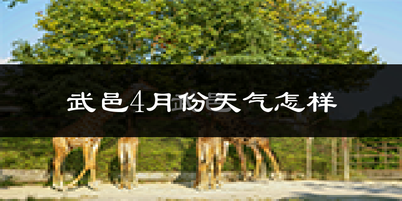 武邑县4月份天气如何?冷热情况怎么样?