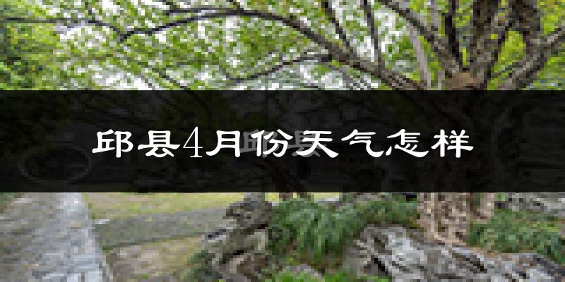 邱县4月份天气如何?冷热情况怎么样?