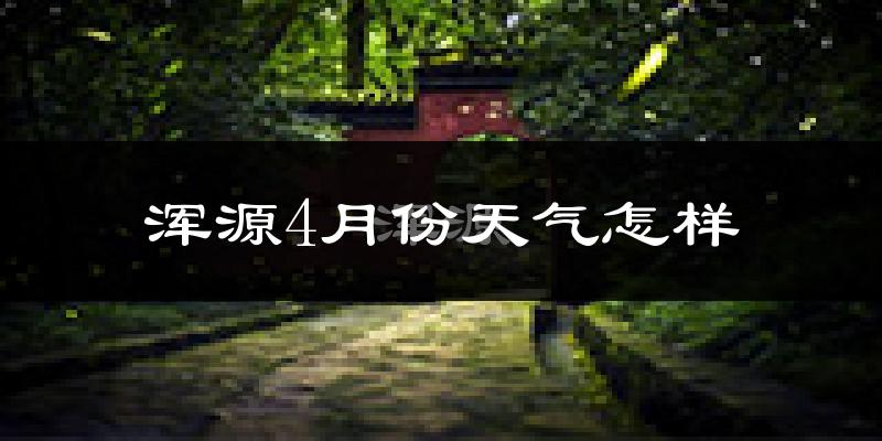 浑源县4月份天气如何?冷热变化大吗?