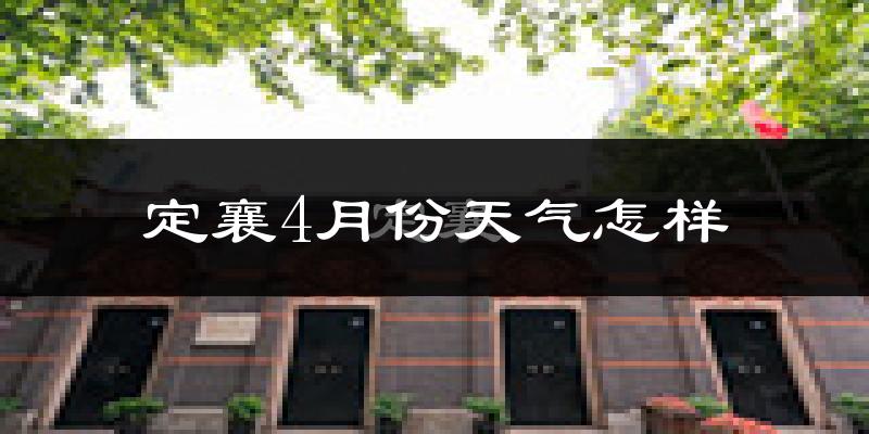 定襄县4月份天气如何?冷热情况怎么样?