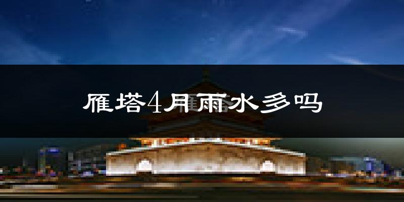 雁塔4月雨水多吗?