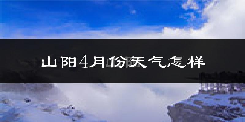 山阳县4月份天气如何?冷热情况分析