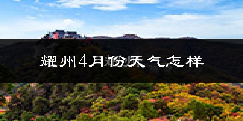 耀州4月份天气怎样?耀州四月冷吗?