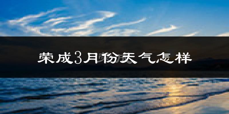 荣成市3月份天气如何?冷吗?
