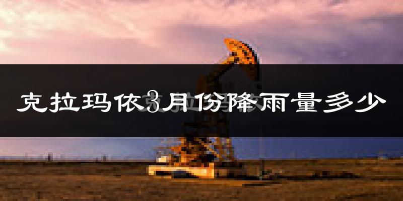 克拉玛依3月份降雨量多少?克拉玛依三月下雨多吗?