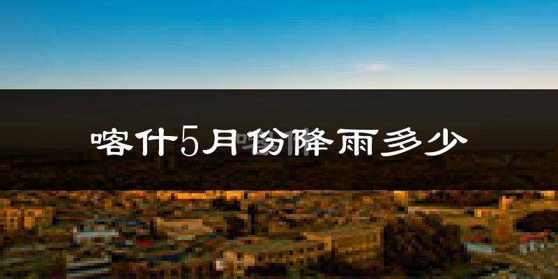 喀什5月份降雨多少?