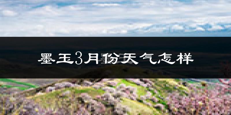 墨玉县3月份天气如何?冷吗?