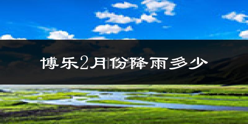 博乐2月份降雨多少?