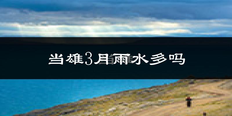 当雄3月雨水多吗?
