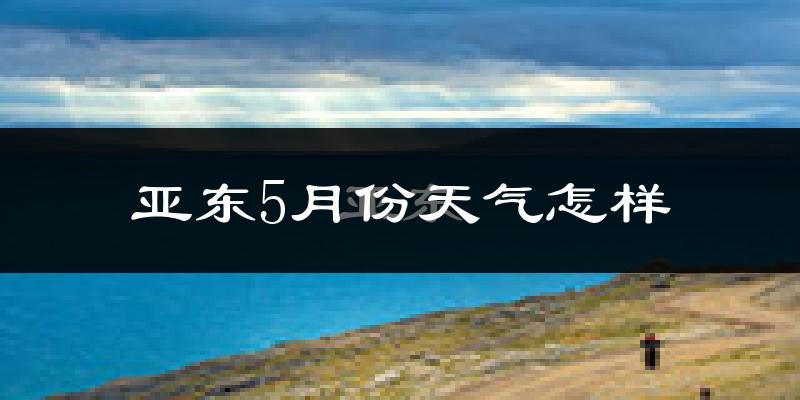 西藏亚东县5月份天气如何?很冷吗?