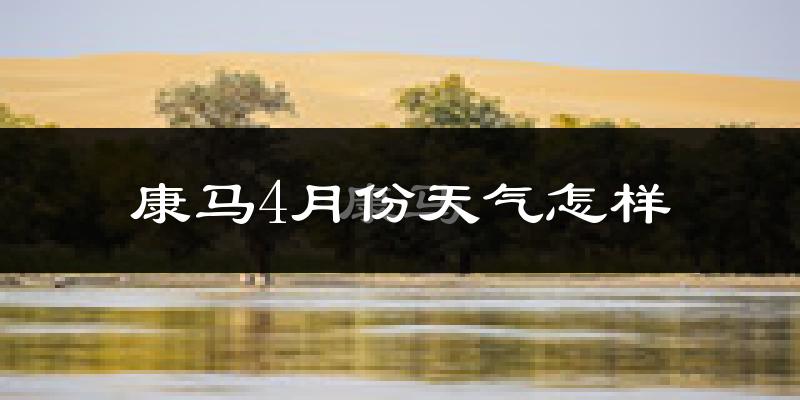 康马县4月份天气如何?很冷吗?