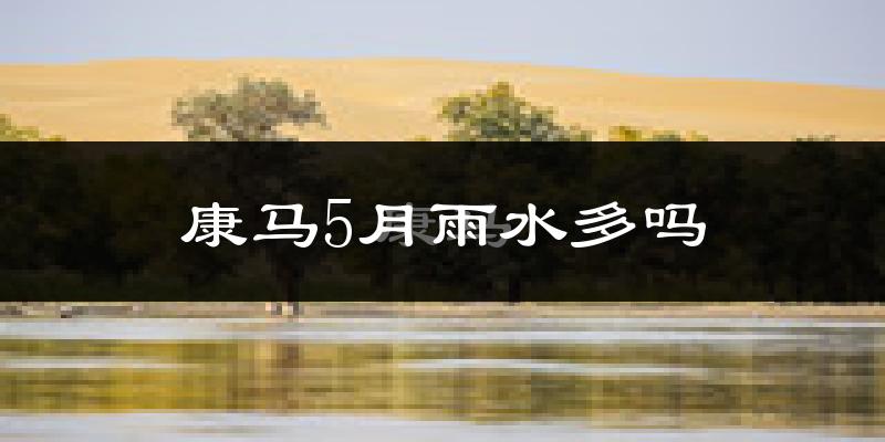 康马5月雨水多吗?