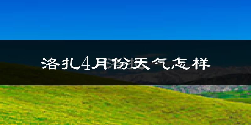 洛扎县4月份天气如何?很冷吗?