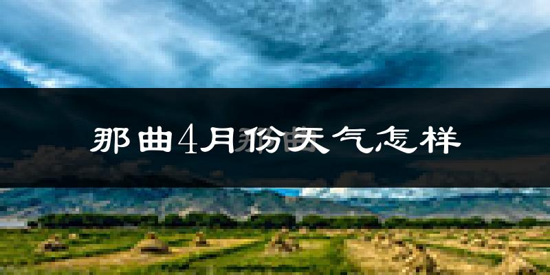 那曲县4月份天气如何?很冷吗?