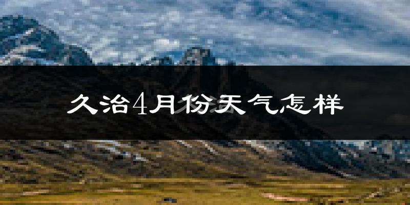 久治县4月份天气如何?天气冷吗?