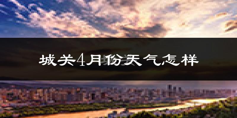 城关4月份天气怎样?城关四月冷吗?
