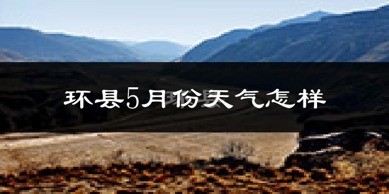 环县5月天气如何?很热吗?
