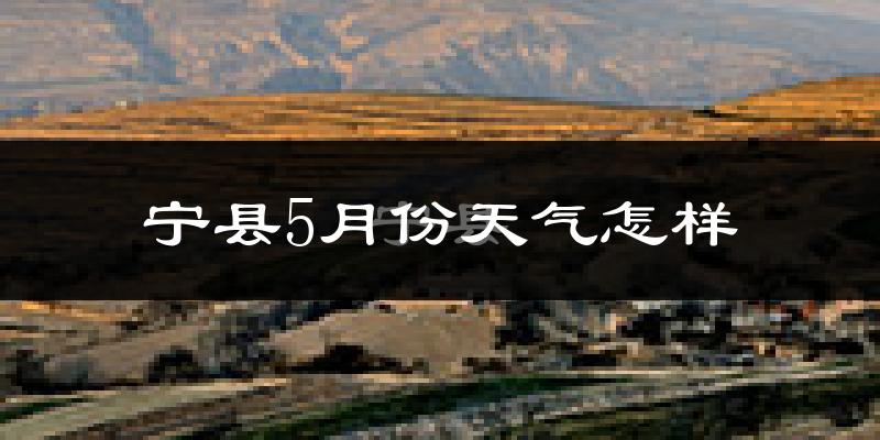 宁县5月份天气如何?很热吗?
