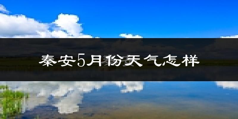 秦安县5月天气如何?很热吗?