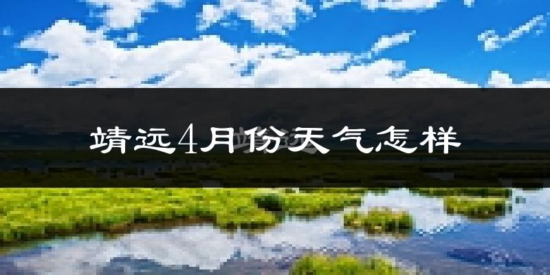 靖远县4月份天气如何?冷热情况分析