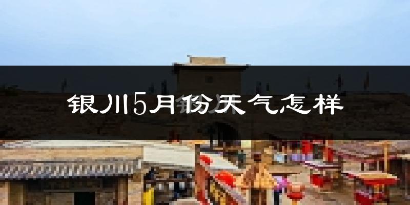银川5月份天气如何?很热吗?