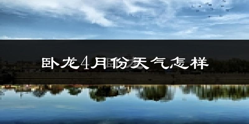 卧龙4月份天气怎样?卧龙四月冷吗?