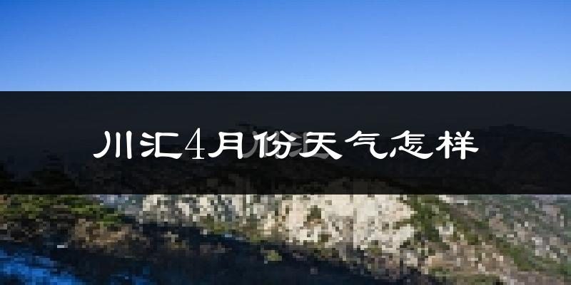 川汇4月份天气怎样?川汇四月冷吗?