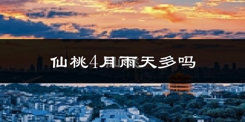 仙桃4月雨天多吗?