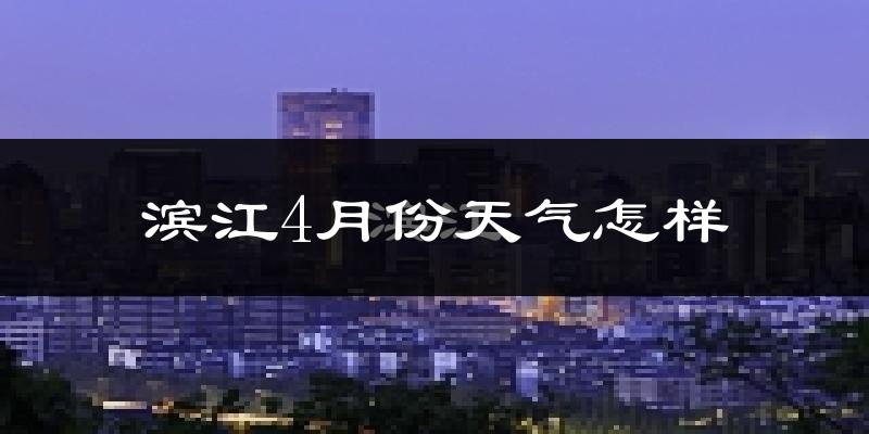 滨江4月份天气怎样?滨江四月冷吗?
