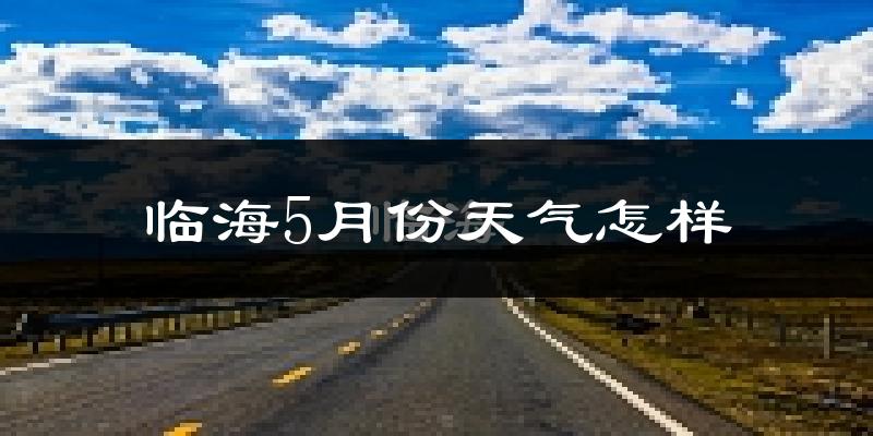 临海市5月天气如何?很热吗?