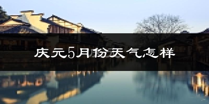 庆元县5月份天气如何?很热吗?