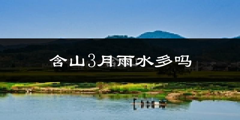 含山3月雨水多吗?