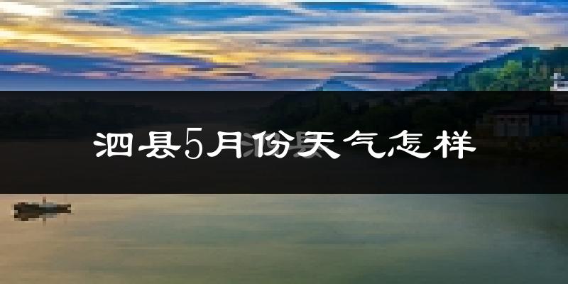泗县5月份天气怎样?泗县五月冷吗?