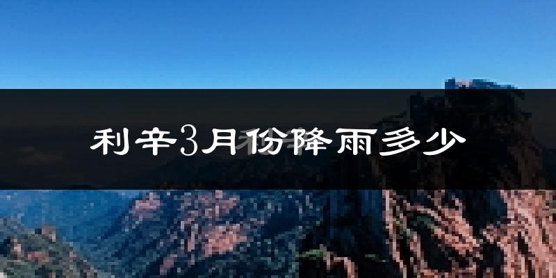 利辛3月份降雨多少?