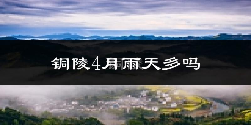 铜陵4月雨天多吗?