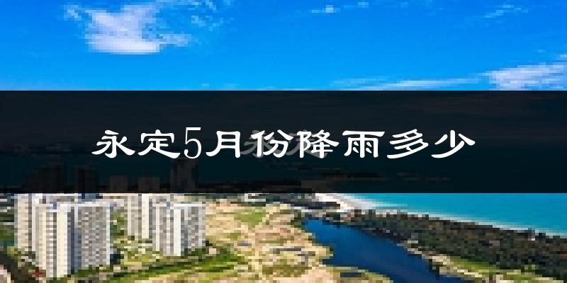 永定5月份降雨多少?